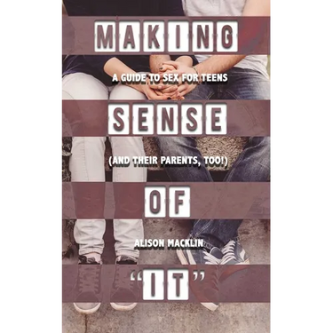 Making Sense of It: A Guide to Sex for Teens (and Their Parents, Too!)