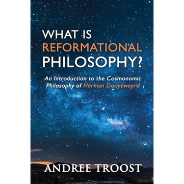 What Is Reformational Philosophy?: An Introduction to the Cosmonomic Philosophy of Herman Dooyeweerd