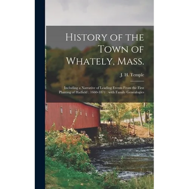 History of the Town of Whately, Mass.: Including a Narrative of Leading Events From the First Planting of Hatfield: 1660-1871: With Family Genealogies