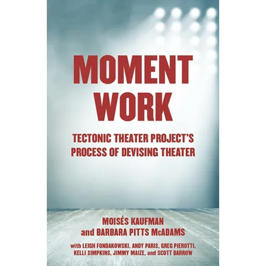 Moment Work: Tectonic Theater Project's Process of Devising Theater
