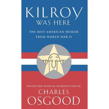 Kilroy Was Here: The Best American Humor from World War II