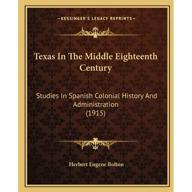 Texas In The Middle Eighteenth Century: Studies In Spanish Colonial History And Administration (1915)