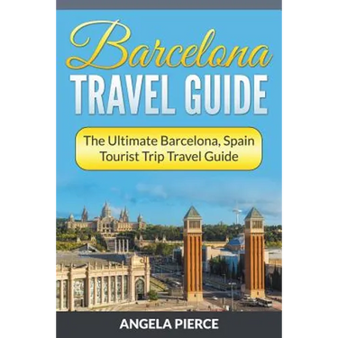 Barcelona Travel Guide: The Ultimate Barcelona, Spain Tourist Trip Travel Guide