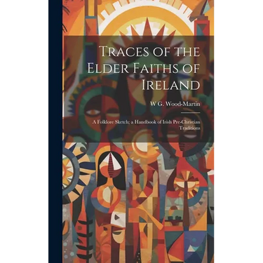 Traces of the Elder Faiths of Ireland; a Folklore Sketch; a Handbook of Irish Pre-Christian Traditions