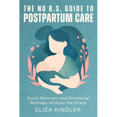The No B.S. Guide to Postpartum Care: Quick Recovery and Emotional Wellness Without the Stress