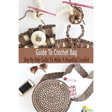 Guide To Crochet Bag: Step By Step Guide To Make A Beautiful Crochet: Gift Ideas for Holiday