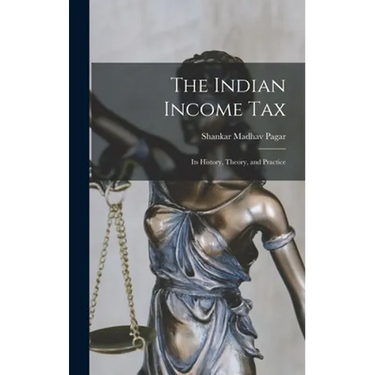 The Indian Income Tax: Its History, Theory, and Practice