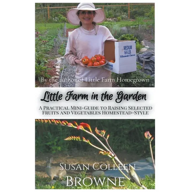 Little Farm in the Garden: A Practical Mini-Guide to Raising Selected Fruits and Vegetables Homestead-Style