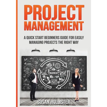 Project Management: A Quick Start Beginners Guide For Easily Managing Projects The Right Way