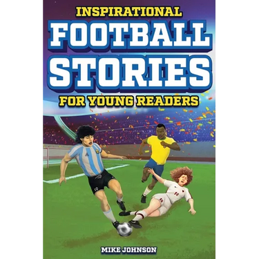 Inspirational Football Stories for Young Readers: 12 Unbelievable True Tales to Inspire and Amaze Young Football Lovers