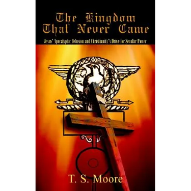 The Kingdom That Never Came: Jesus' Apocalyptic Delusion and Christianity's Drive for Secular Power
