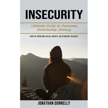 Insecurity: Ultimate Guide to Overcome Relationship Jealousy (How to Overcome Social Anxiety, Relationship Jealousy)