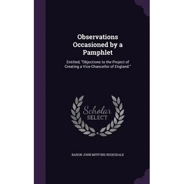 Observations Occasioned by a Pamphlet: Entitled, "Objections to the Project of Creating a Vice-Chancellor of England."