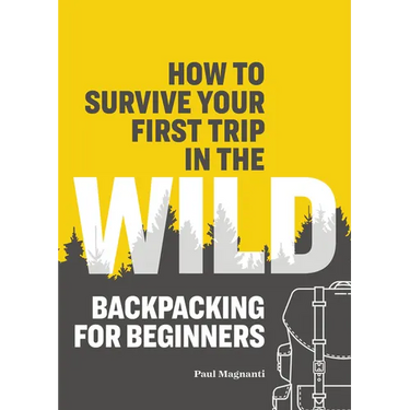 How to Survive Your First Trip in the Wild: Backpacking for Beginners