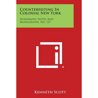 Counterfeiting In Colonial New York: Numismatic Notes And Monographs, No. 127