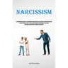 Narcissism: A Comprehensive Manual For Overcoming And Neutralizing The Covert Aggressive Narcissist In Your Personal Sphere, Reclaim Your Personal Emp