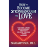 How to Become Strong Enough to Love: Creating Loving Relationships Through the Six-Step Pathway of Inner Bonding