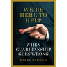 We're Here to Help: When Guardianship Goes Wrong