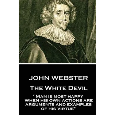 John Webster - The White Devil: "Man is most happy, when his own actions are arguments and examples of his virtue"