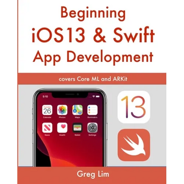 Beginning iOS 13 & Swift App Development: Develop iOS Apps with Xcode 11, Swift 5, Core ML, ARKit and more