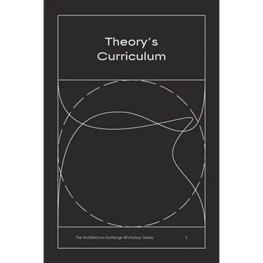 Theory's Curriculum: The Architecture Exchange Workshop Series, No. 3