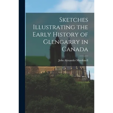 Sketches Illustrating the Early History of Glengarry in Canada