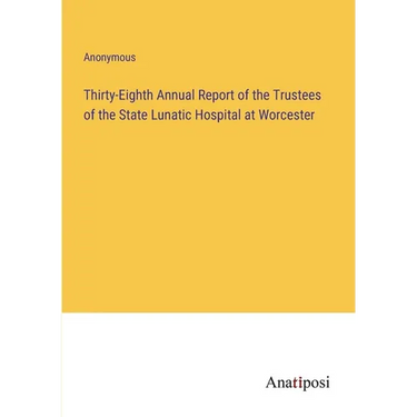 Thirty-Eighth Annual Report of the Trustees of the State Lunatic Hospital at Worcester