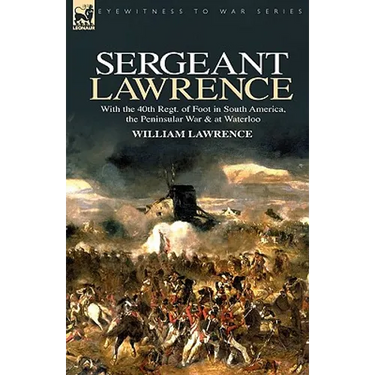 Sergeant Lawrence: With the 40th Regt. of Foot in South America, the Peninsular War & at Waterloo