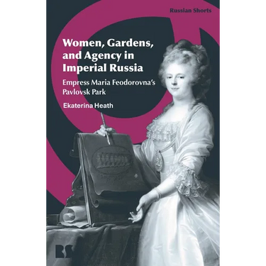 Women, Gardens, and Agency in Imperial Russia: Empress Maria Feodorovna's Pavlovsk Park