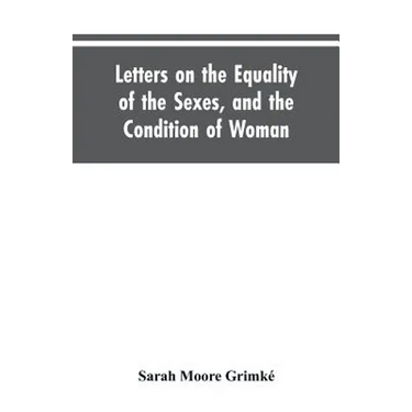 Letters on the Equality of the Sexes, and the Condition of Woman: Addressed to Mary S. Parker