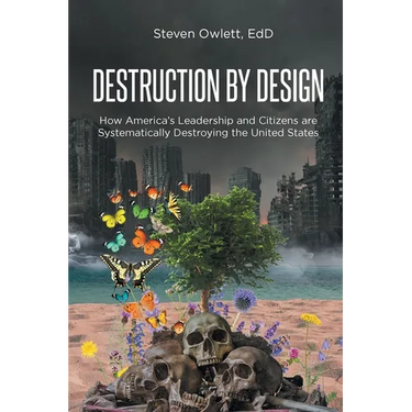 Destruction By Design: How America's Leadership and Citizens are Systematically Destroying the United States