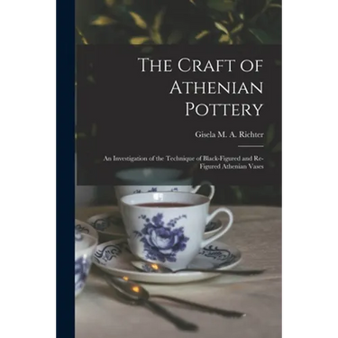 The Craft of Athenian Pottery; an Investigation of the Technique of Black-figured and Re-figured Athenian Vases