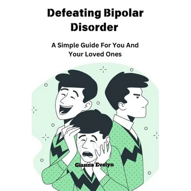 Defeating Bipolar Disorder: A Simple Guide For You And Your Loved Ones