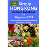 Simply Hong Kong Recipes Cookbook for Beginners 2024: Easy Hongkong Recipes for beginners 2024, college, one, two, simple Cantonese cuisine recipes, q