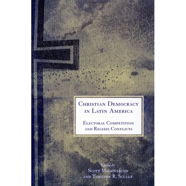 Christian Democracy in Latin America: Electoral Competition and Regime Conflicts