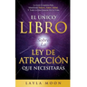 El Único Libro Sobre La Ley De Atracción Que Necesitarás: La Guía Completa Para Manifestar Dinero, Amor, Salud Y Todo Lo Que Quieras En La Vida