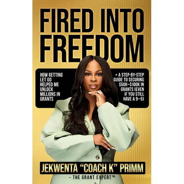 Fired Into Freedom: How Getting Let Go Helped Me Unlock Millions in Grants + A Step-by-Step Guide to Securing $50K-$100K in Grants (Even If You Still