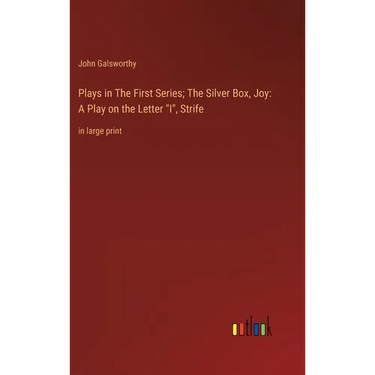 Plays in The First Series; The Silver Box, Joy: A Play on the Letter "I", Strife: in large print