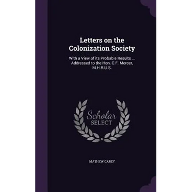 Letters on the Colonization Society: With a View of its Probable Results ... Addressed to the Hon. C.F. Mercer, M.H.R.U.S.