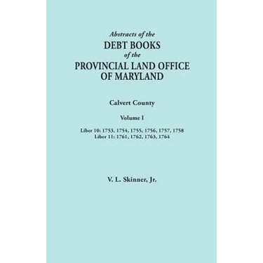 Abstracts of the Debt Books of the Provincial Land Office of Maryland. Calvert County, Volume I. Liber 10: 1753, 1754, 1755, 1756, 1757, 1758; Liber 1
