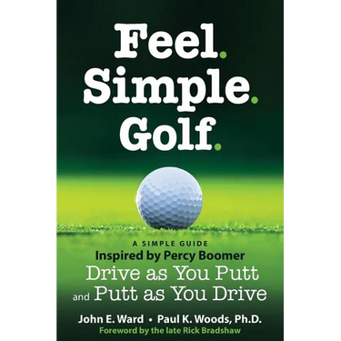 Feel. Simple. Golf.: A Simple Guide Inspired by Percy Boomer Drive as You Putt and Putt as You Drive