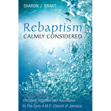 Rebaptism Calmly Considered: Christian Initiation and Resistance in the Early A.M.E. Church of Jamaica