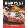 Wood Pellet Smoker and Grill Cookbook: The Ultimate and Complete Guide to Perfect Smoking and Grilling Meat, Fish and Vegetables