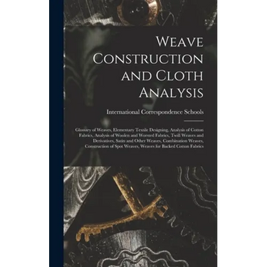 Weave Construction and Cloth Analysis: Glossary of Weaves, Elementary Textile Designing, Analysis of Cotton Fabrics, Analysis of Woolen and Worsted Fa
