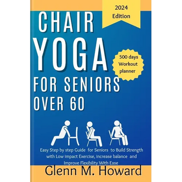 Chair Yoga for Seniors Over 60: Easy Step by step Guide for Seniors to Build Strength with Low impact Exercise, increase balance and Improve Flexibili