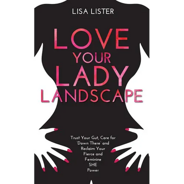 Love Your Lady Landscape: Trust Your Gut, Care for 'Down There' and Reclaim Your Fierce and Feminine SHE Power