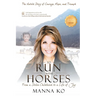 To Run with Horses: From a Stolen Childhood to a Life of Joy - the Untold Story of Courage, Hope, and Triumph