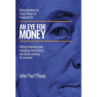 An Eye for Money: Understanding the Three Phases of Financial Life: Setting financial goals, managing investments, and estate planning for everyone
