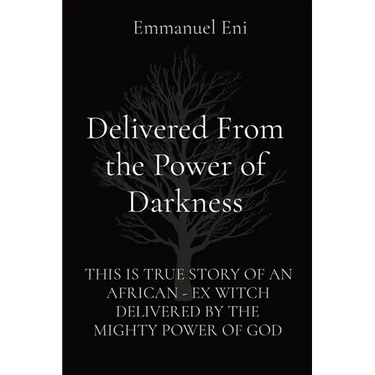 Delivered From the Power of Darkness: This Is True Story of an African - Ex Witch Delivered by the Mighty Power of God