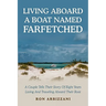 Living Aboard a Boat Named Farfetched: A Couple Tells Their Story of Eight Years Living and Traveling Aboard Their Boat